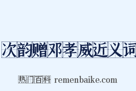 次韵赠邓孝威近义词是什么意思的图片
